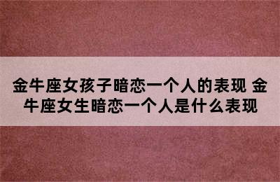 金牛座女孩子暗恋一个人的表现 金牛座女生暗恋一个人是什么表现